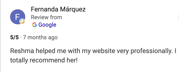 Google review by Fernanda Marquez: 5/5 - Reshma helped me with my website very professionally. I totally recommend her!